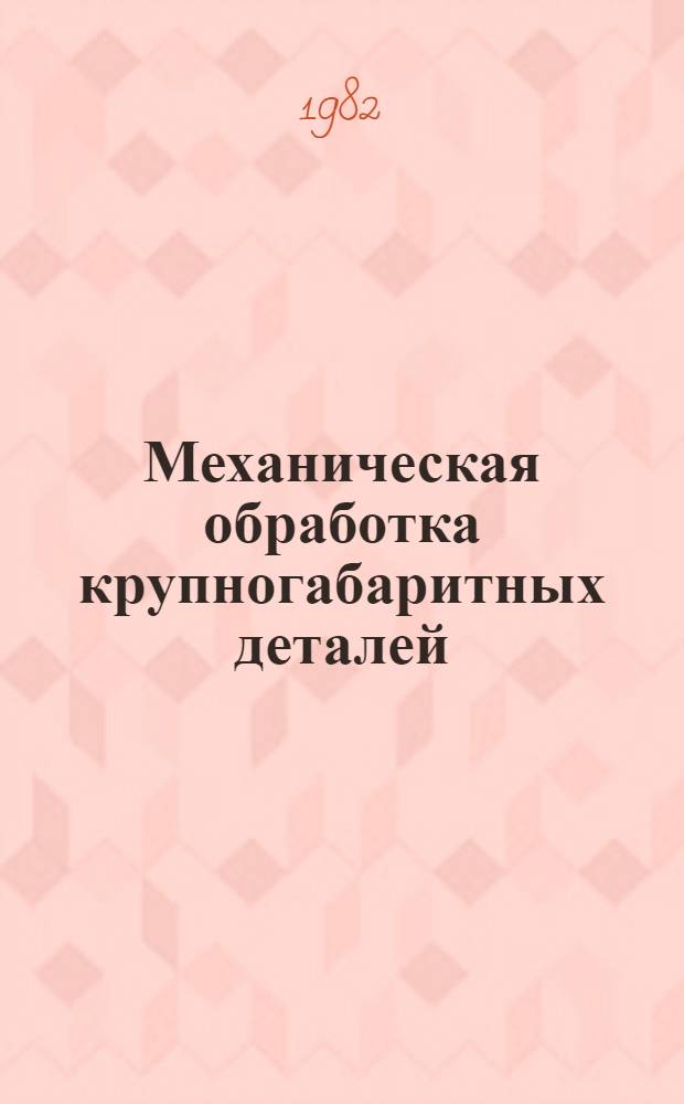 Механическая обработка крупногабаритных деталей : Аннот. указ. отеч. и иностр. лит. ..