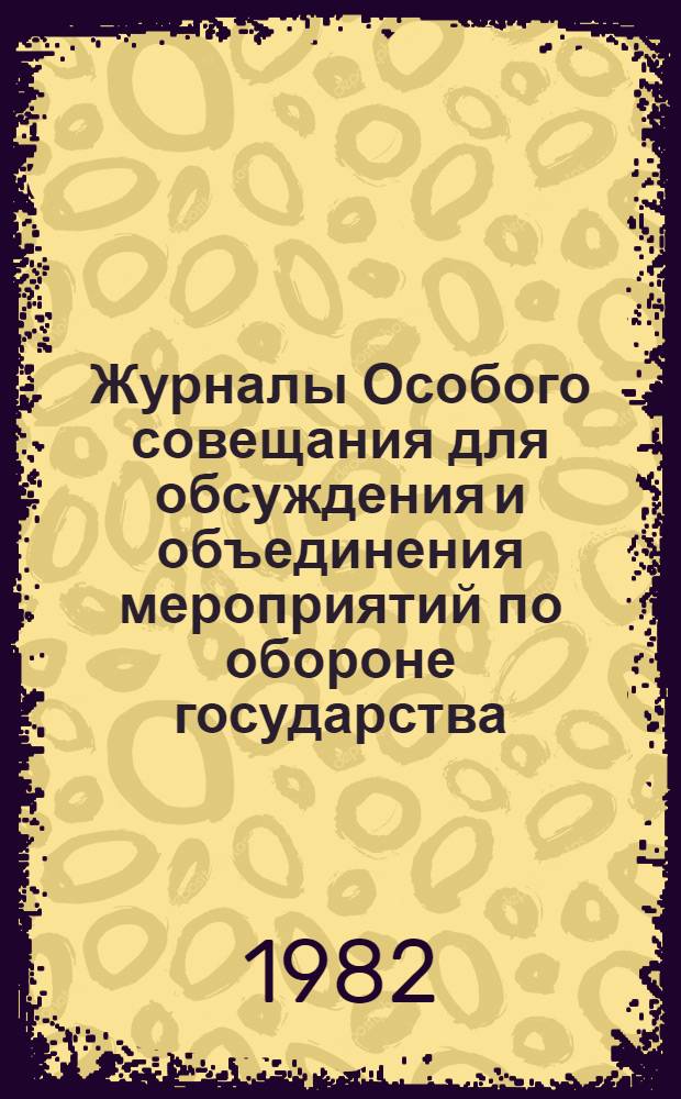 Журналы Особого совещания для обсуждения и объединения мероприятий по обороне государства : (Особое совещ. по обороне государства), 1915-1918 гг. : Публикация. Указатели и материалы : В 2 вып.