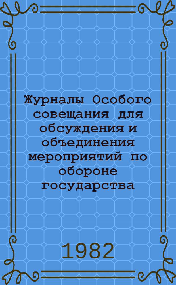 Журналы Особого совещания для обсуждения и объединения мероприятий по обороне государства : (Особое совещ. по обороне государства), 1915-1918 гг. Публикация. Указатели и материалы [В 2 вып.]. [2]