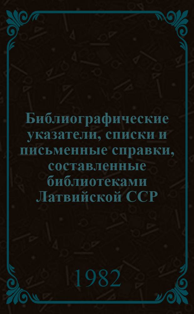 Библиографические указатели, списки и письменные справки, составленные библиотеками Латвийской ССР ...