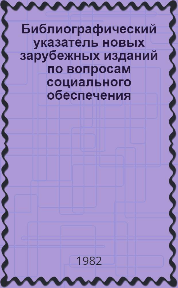 Библиографический указатель новых зарубежных изданий по вопросам социального обеспечения, поступивших в библиотеки СССР