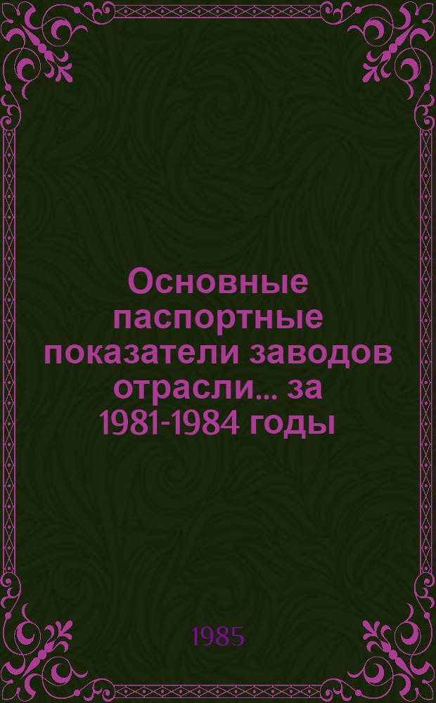 Основные паспортные показатели заводов отрасли... ... за 1981-1984 годы