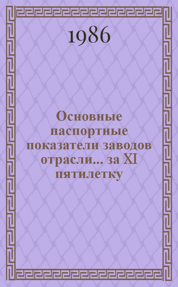 Основные паспортные показатели заводов отрасли... ... за XI пятилетку