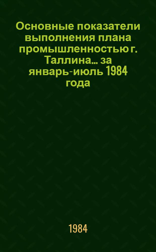 Основные показатели выполнения плана промышленностью г. Таллина... ... за январь-июль 1984 года