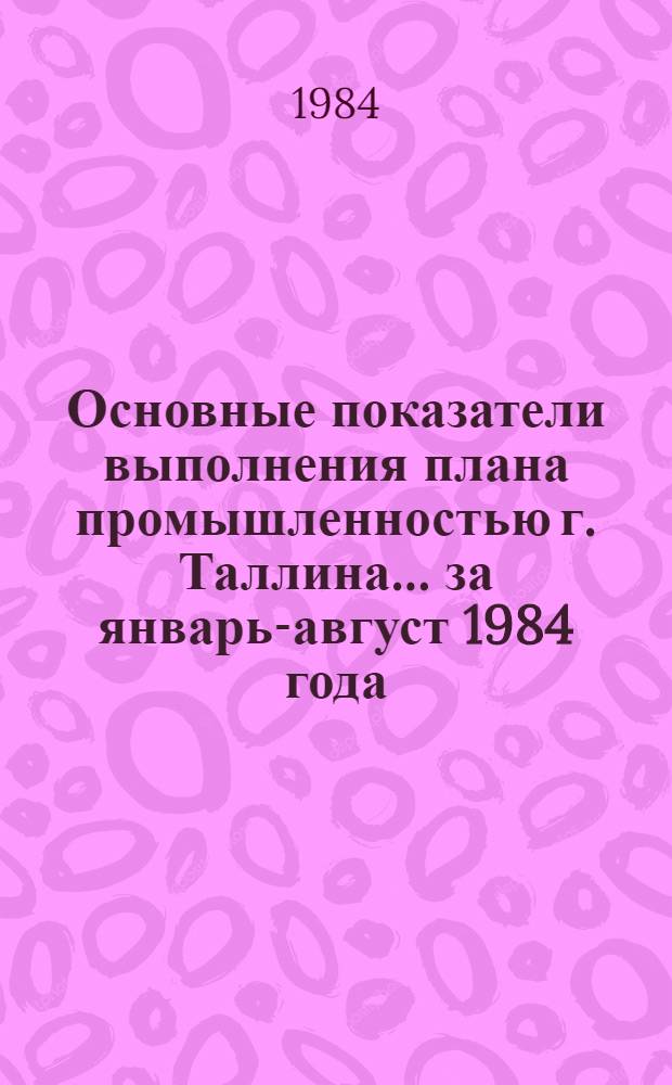 Основные показатели выполнения плана промышленностью г. Таллина... ... за январь-август 1984 года