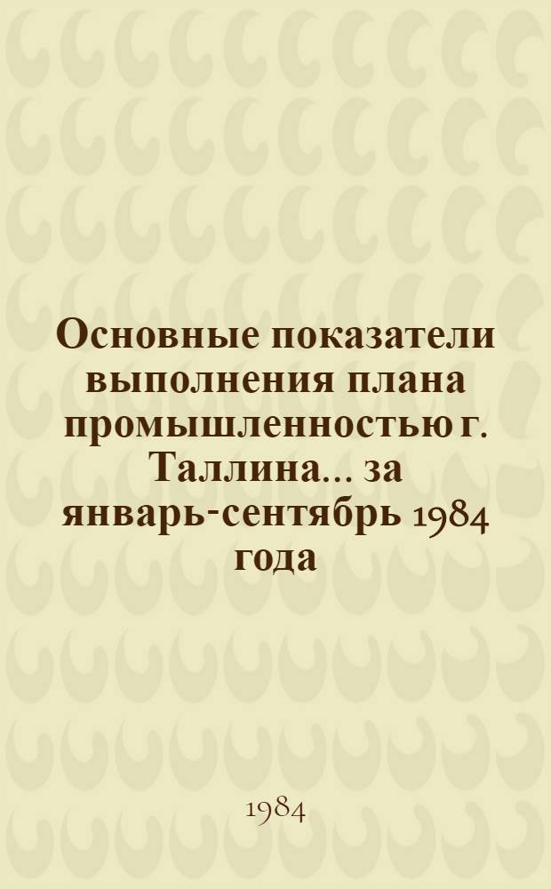 Основные показатели выполнения плана промышленностью г. Таллина... ... за январь-сентябрь 1984 года