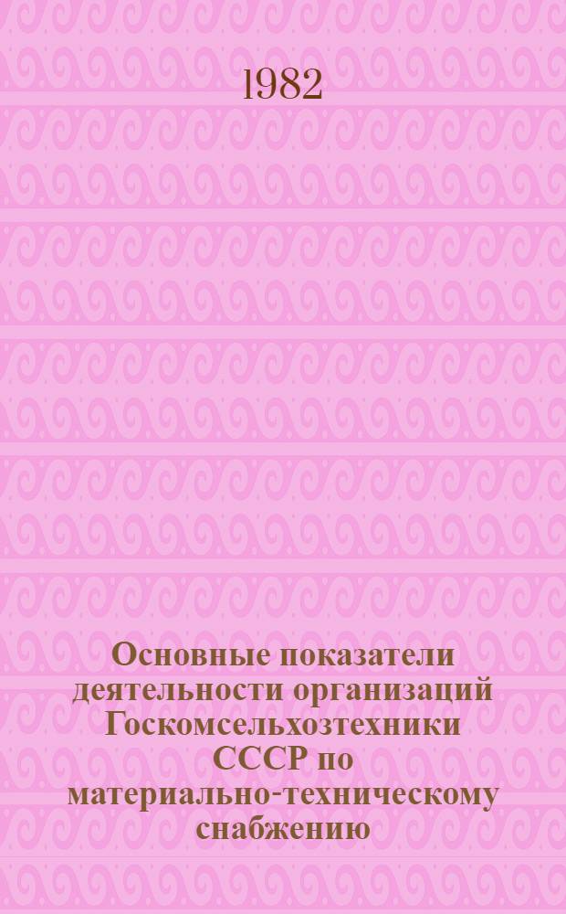 Основные показатели деятельности организаций Госкомсельхозтехники СССР по материально-техническому снабжению... ... за 1981 год