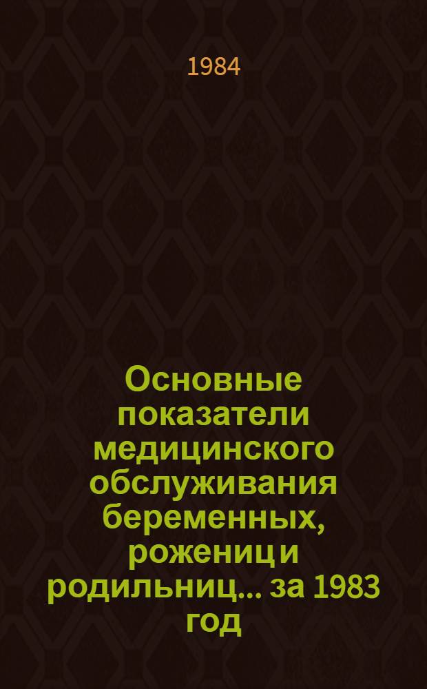 Основные показатели медицинского обслуживания беременных, рожениц и родильниц... ... за 1983 год