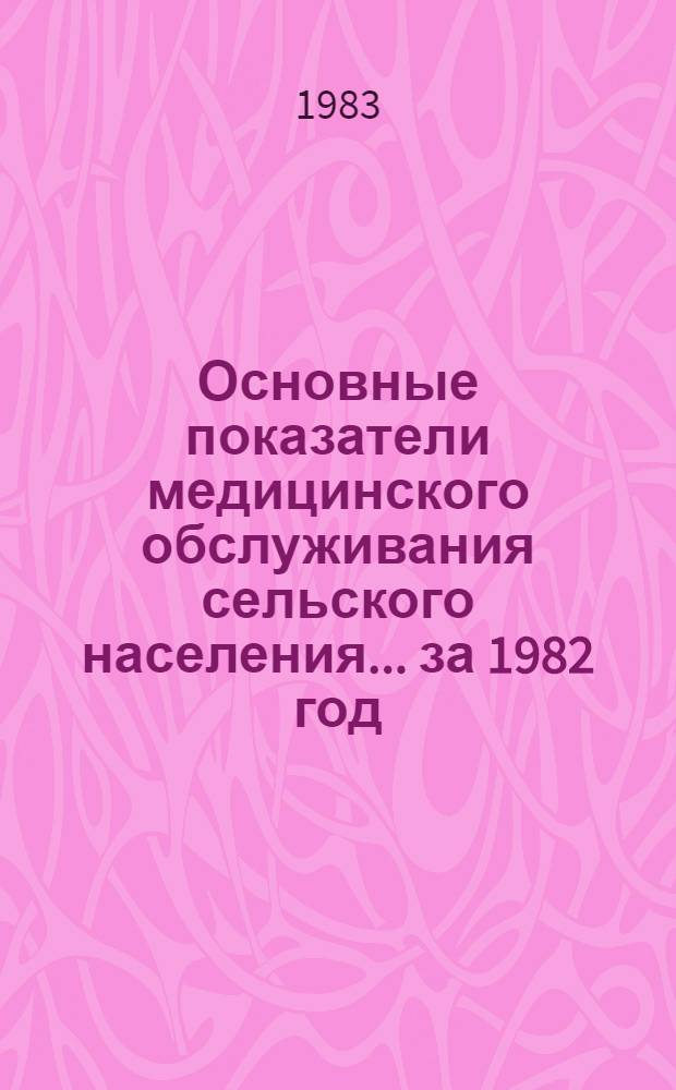 Основные показатели медицинского обслуживания сельского населения... ... за 1982 год