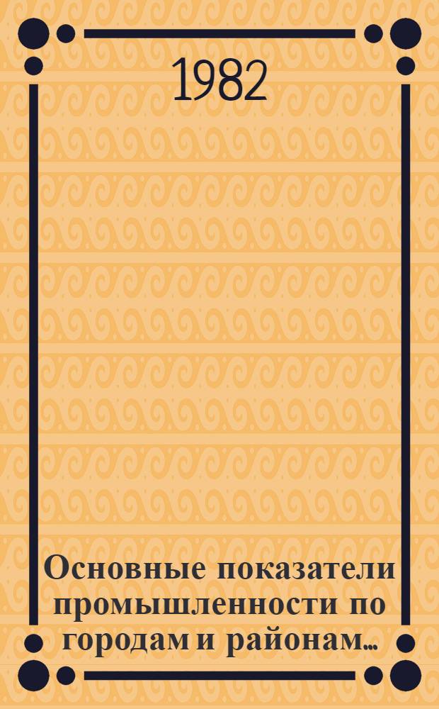 Основные показатели промышленности по городам и районам.. : [Стат. бюл.]. ... за январь-декабрь 1982 года. Вып. 5