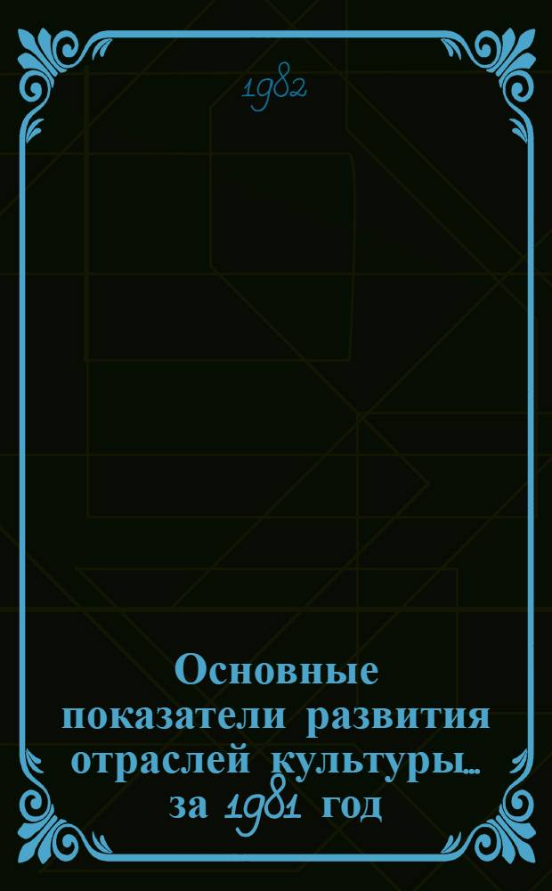 Основные показатели развития отраслей культуры... ... за 1981 год
