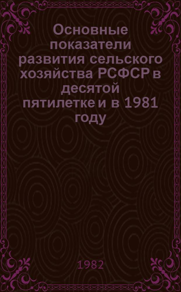 Основные показатели развития сельского хозяйства РСФСР в десятой пятилетке и в 1981 году : [Стат. сб.]. Ч. 1