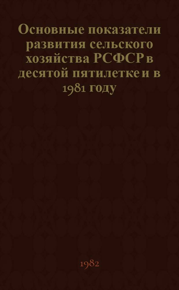 Основные показатели развития сельского хозяйства РСФСР в десятой пятилетке и в 1981 году : [Стат. сб.]. Ч. 2