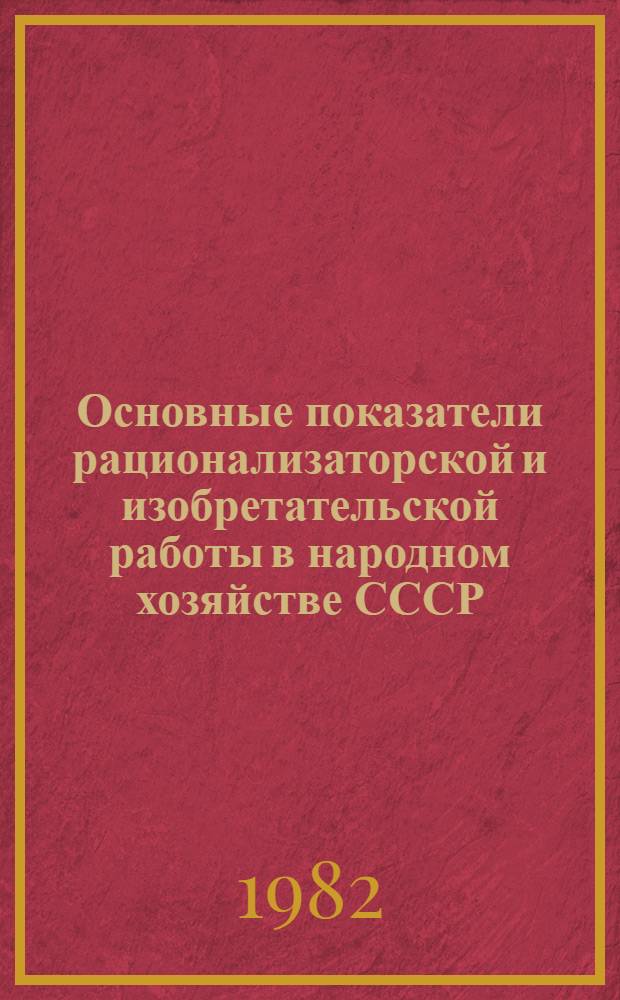 Основные показатели рационализаторской и изобретательской работы в народном хозяйстве СССР, союзных республик, министерств и ведомств...