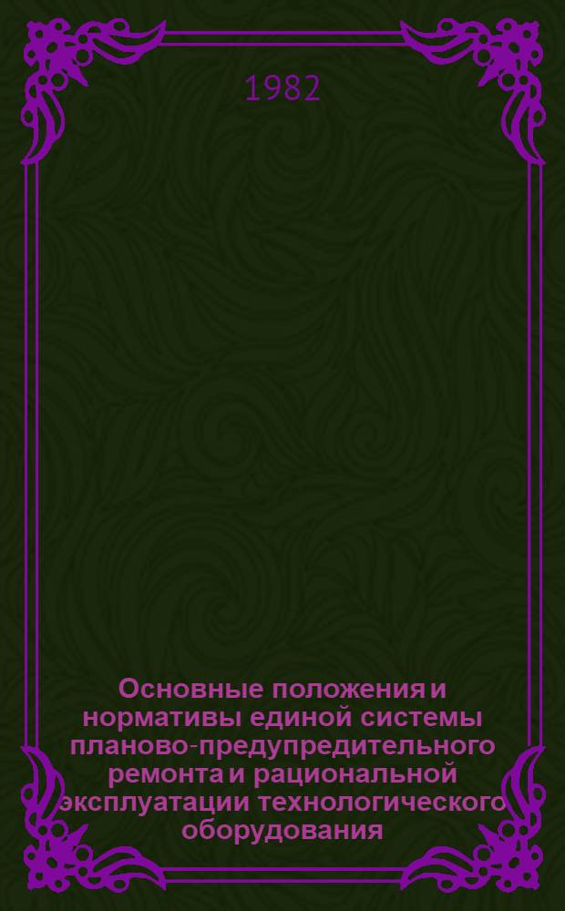 Основные положения и нормативы единой системы планово-предупредительного ремонта и рациональной эксплуатации технологического оборудования : [В 7 кн.]. Кн. 1 : Металлорежущее оборудование. Литейное оборудование. Кузнечно-прессовое оборудование