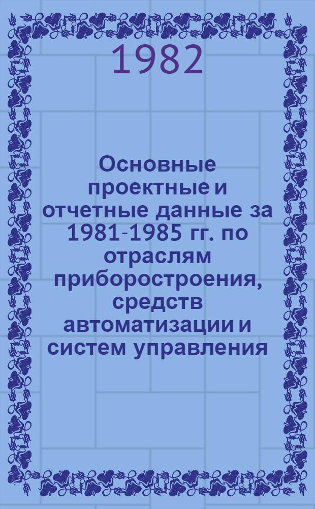Основные проектные и отчетные данные за 1981-1985 гг. [по отраслям приборостроения, средств автоматизации и систем управления]. [3] : Всесоюзный научно-исследовательский институт электроизмерительных приборов (ВНИИЭП), г. Ленинград