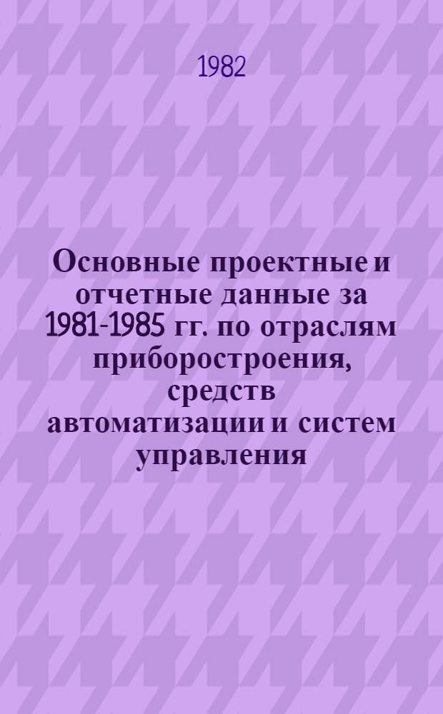 Основные проектные и отчетные данные за 1981-1985 гг. [по отраслям приборостроения, средств автоматизации и систем управления]. [4] : Невинномысский завод электроизмерительных приборов