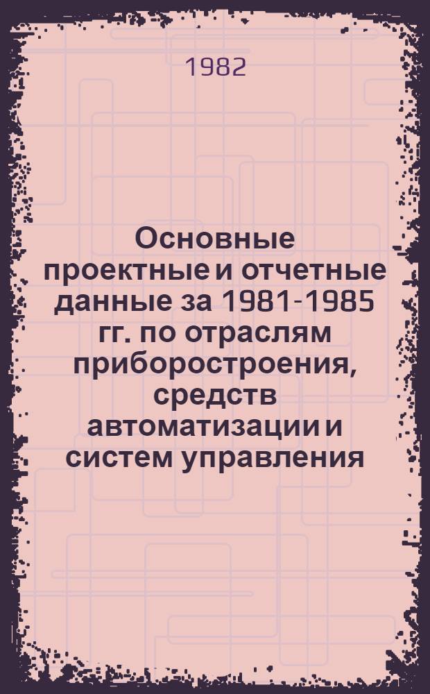 Основные проектные и отчетные данные за 1981-1985 гг. [по отраслям приборостроения, средств автоматизации и систем управления]. [12] : Специальное конструкторское бюро гидрометеорологического приборостроения (СКБ ГМП), г. Москва