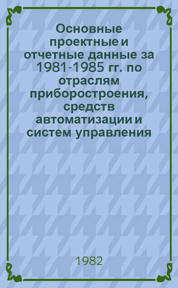 Основные проектные и отчетные данные за 1981-1985 гг. [по отраслям приборостроения, средств автоматизации и систем управления]. [19] : Кишиневское п/о "Виброприбор"