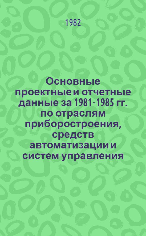 Основные проектные и отчетные данные за 1981-1985 гг. [по отраслям приборостроения, средств автоматизации и систем управления]. [23] : Специальное проектно-конструкторское бюро средств автоматизации нефтедобычи и нефтехимии (СПКБ "Нефтехимпромавтоматика"), г. Казань