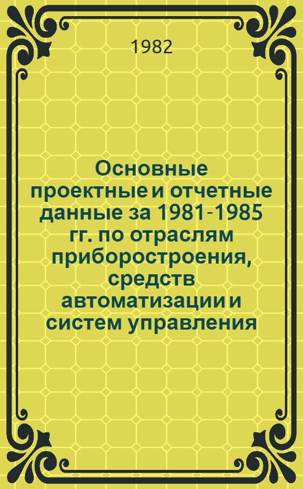 Основные проектные и отчетные данные за 1981-1985 гг. [по отраслям приборостроения, средств автоматизации и систем управления]. [30] : Московский филиал Московского Всесоюзного научно-исследовательского и проектно-конструкторского института комплексной автоматизации нефтяной и газовой промышленности (ВНИИКАнефтегаз)