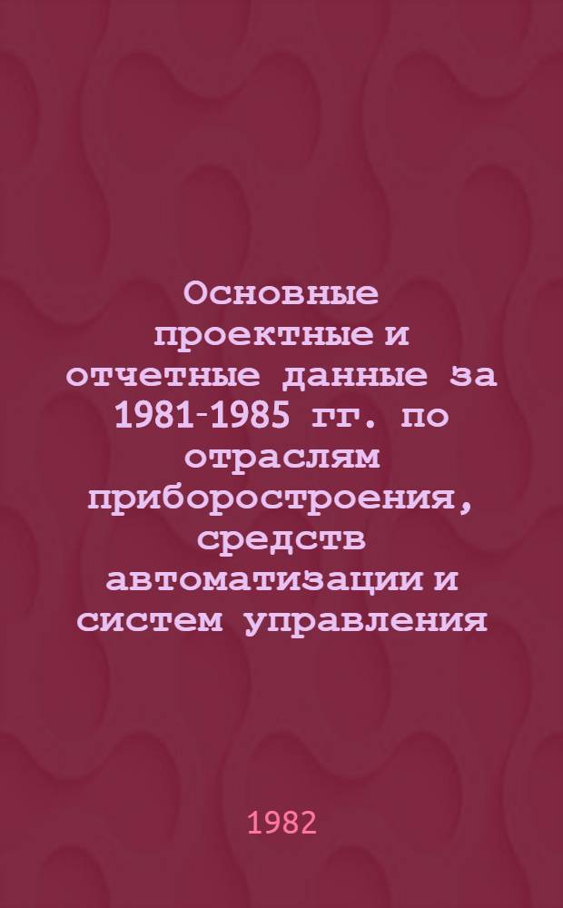 Основные проектные и отчетные данные за 1981-1985 гг. [по отраслям приборостроения, средств автоматизации и систем управления]. [50] : Приборостроительный завод "Камоприбор", г. Камо