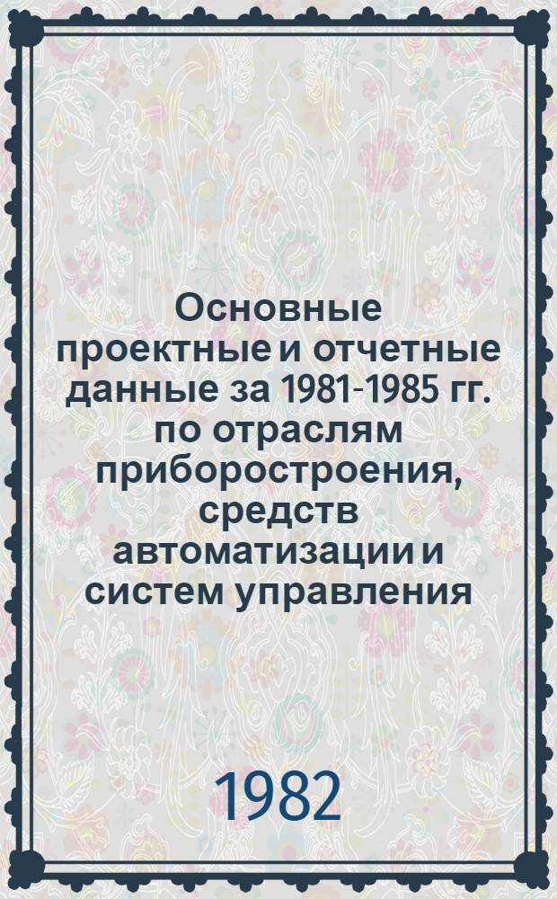 Основные проектные и отчетные данные за 1981-1985 гг. [по отраслям приборостроения, средств автоматизации и систем управления]. [62] : Уфимское П/о "Геофизприбор". Специальное конструкторское бюро геофизического приборостроения (СКБ ГФП), г. Уфа