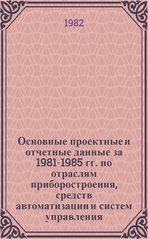 Основные проектные и отчетные данные за 1981-1985 гг. [по отраслям приборостроения, средств автоматизации и систем управления]. [72] : Свердловский завод гидрометприборов