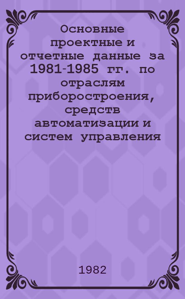 Основные проектные и отчетные данные за 1981-1985 гг. [по отраслям приборостроения, средств автоматизации и систем управления]. [73] : Ташкентское научно-производственное объединение "Сигнал"; Государственное специальное конструкторское бюро электроизмерительной техники (ГСКБ ЭИТ), г. Ташкент