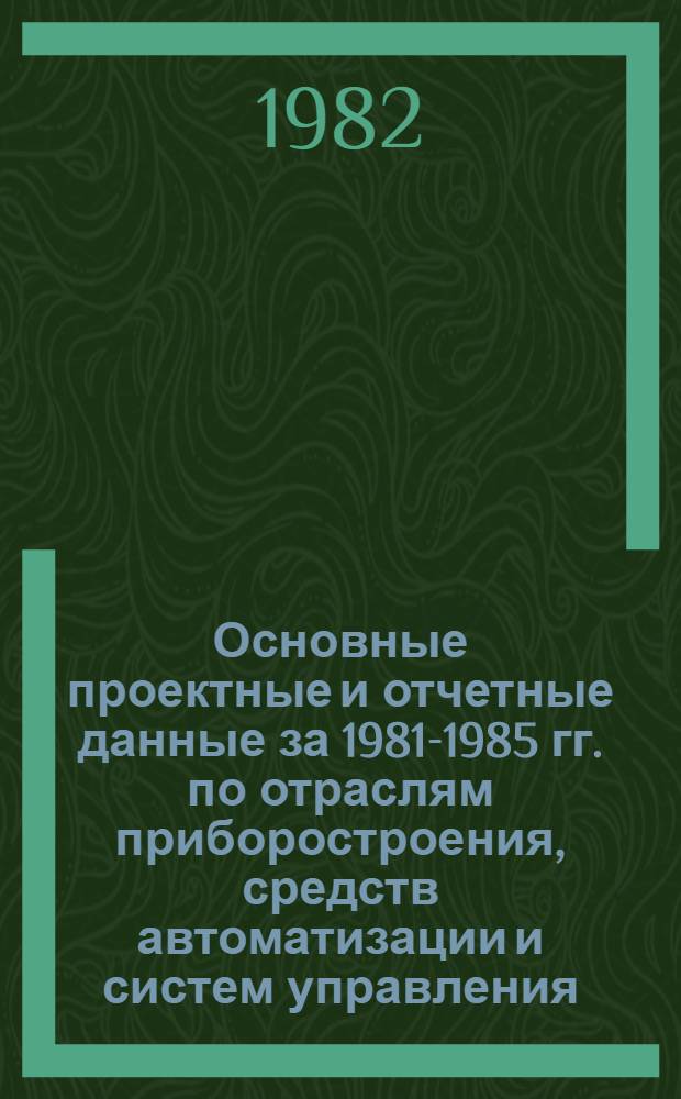 Основные проектные и отчетные данные за 1981-1985 гг. [по отраслям приборостроения, средств автоматизации и систем управления]. [172] : Киевское производственное объединение "Точэлектроприбор"