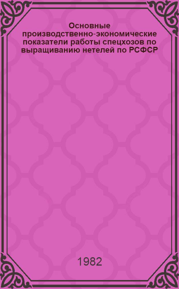 Основные производственно-экономические показатели работы спецхозов по выращиванию нетелей по РСФСР... : (По операт. данным)