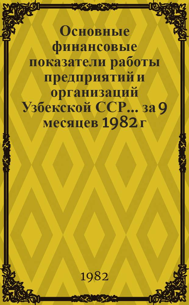 Основные финансовые показатели работы предприятий и организаций Узбекской ССР... ... за 9 месяцев 1982 г.