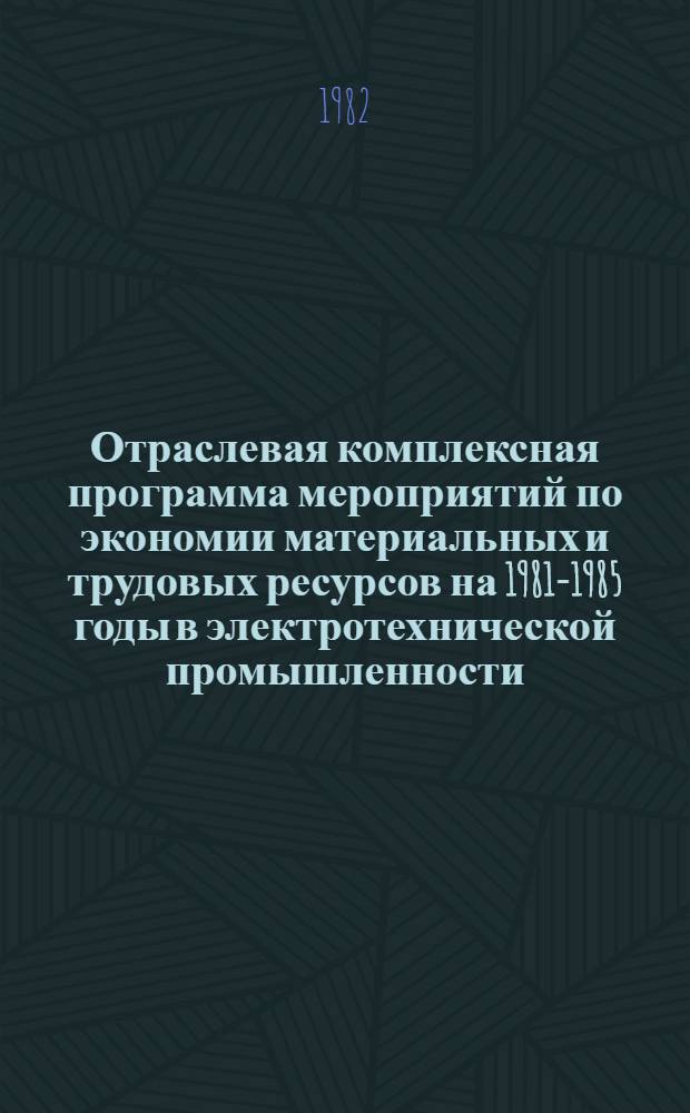 Отраслевая комплексная программа мероприятий по экономии материальных и трудовых ресурсов на 1981-1985 годы в электротехнической промышленности : (В 4 т.). Т. 4 : Экономия трудовых ресурсов за счет повышения технического уровня