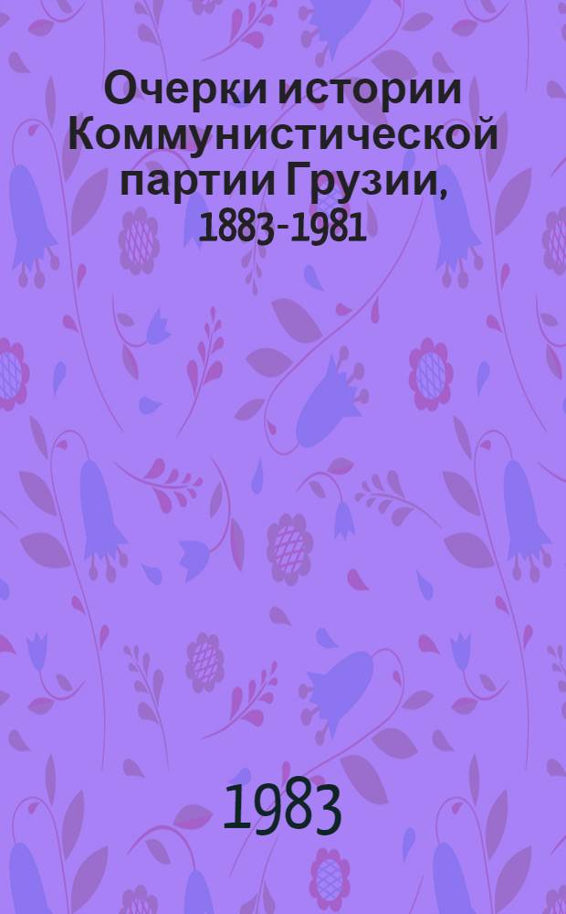 Очерки истории Коммунистической партии Грузии, 1883-1981 : В 3 ч