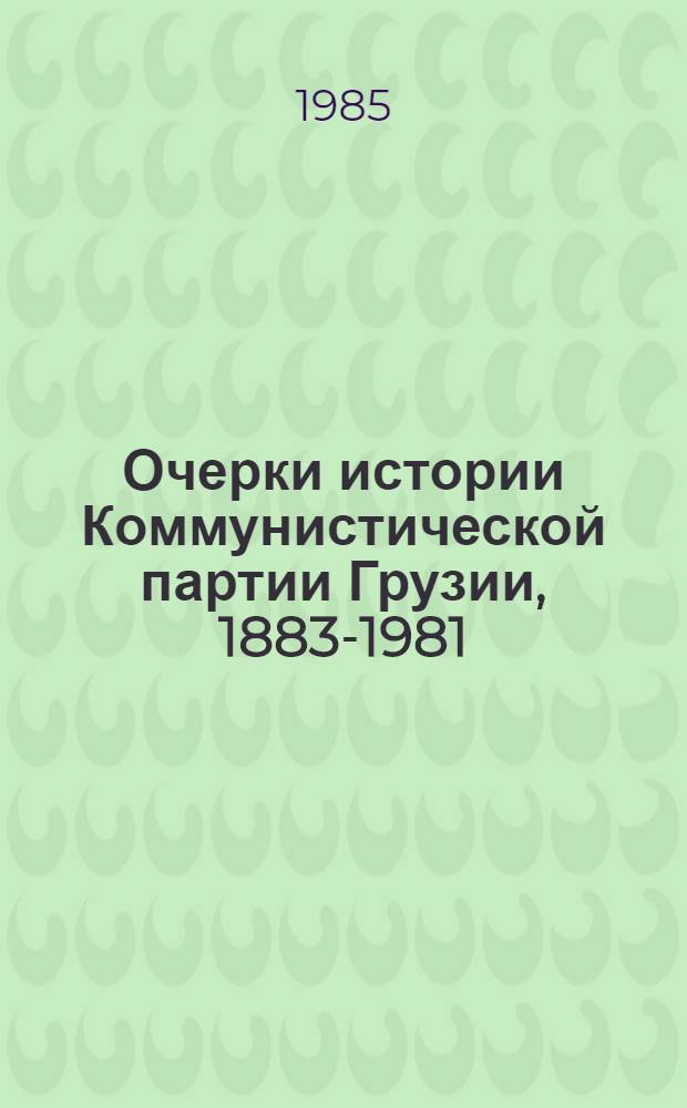 Очерки истории Коммунистической партии Грузии, 1883-1981 : В 3 ч. Ч. 3 : В борьбе за совершенствование развитого социалистического общества, 1971-1985 гг.