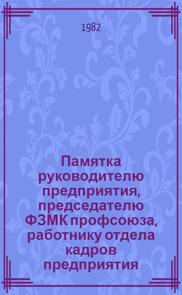 Памятка руководителю предприятия, председателю ФЗМК профсоюза, работнику отдела кадров предприятия, учреждения, организации, внештатному правовому инспектору труда по применению некоторых институтов трудового права