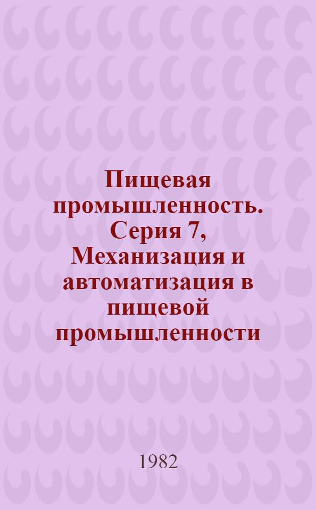Пищевая промышленность. Серия 7, Механизация и автоматизация в пищевой промышленности : Обзор. информ