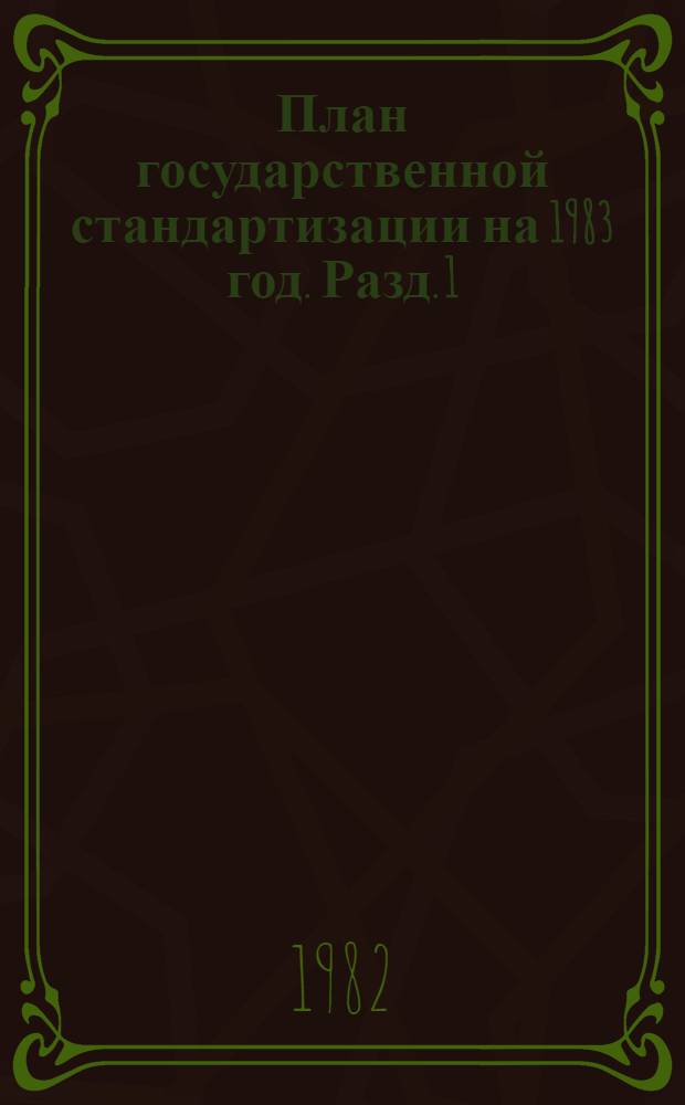 План государственной стандартизации на 1983 год. Разд. 1 : Разработка систем общетехнических и организационно-методических стандартов межотраслевого назначения