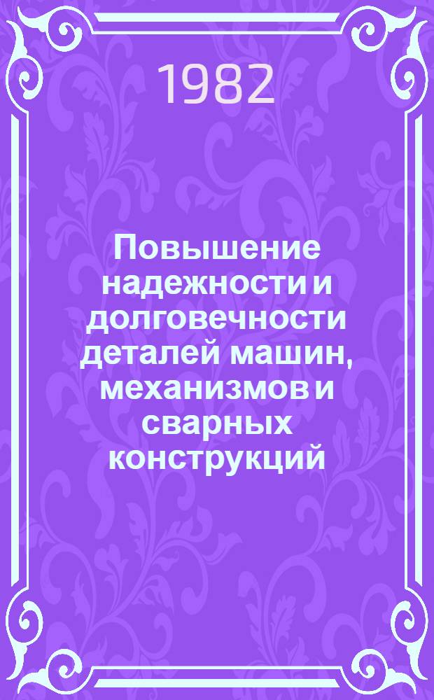 Повышение надежности и долговечности деталей машин, механизмов и сварных конструкций : Тез. докл. науч.-техн. конф., Могилев, 16-17 нояб. 1982 г. Ч. 1
