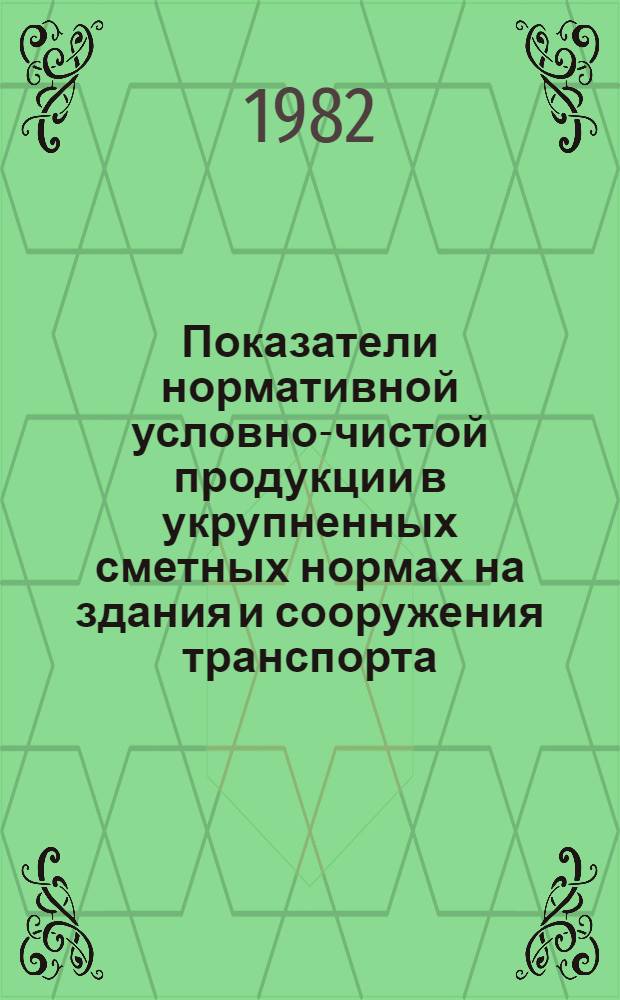 Показатели нормативной условно-чистой продукции в укрупненных сметных нормах на здания и сооружения транспорта : Утв. Гос. ком. СССР по делам строительства 24.09.80. Сб. 3-4 : Станционные здания железных дорог промышленных предприятий