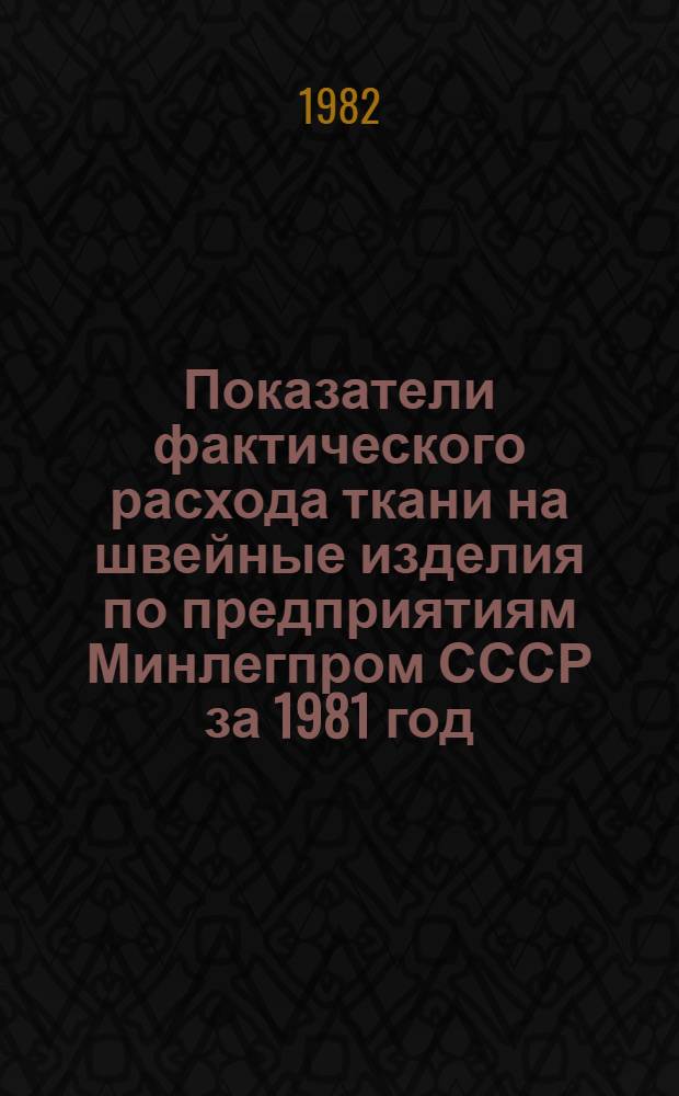 Показатели фактического расхода ткани на швейные изделия по предприятиям Минлегпром СССР за 1981 год : [В 2 т.]. Т. 2