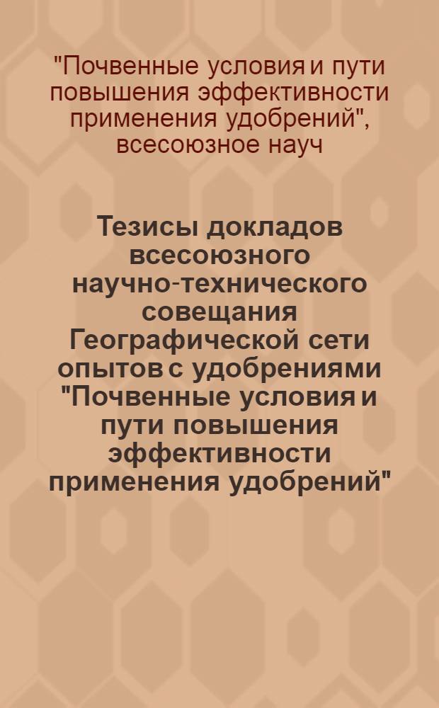 Тезисы докладов всесоюзного научно-технического совещания Географической сети опытов с удобрениями "Почвенные условия и пути повышения эффективности применения удобрений" (Пенза, 19-21 окт. 1982 г.)
