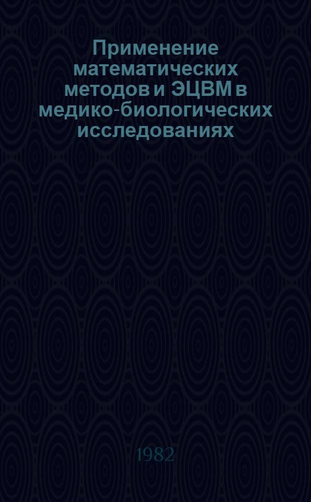 Применение математических методов и ЭЦВМ в медико-биологических исследованиях : [Тез. Всесоюз. симпоз., Ленинград, 14-15 дек. 1982 г. Ч. 2 : Применение математических методов и ЭЦВМ в клинической медицине. Автоматизированные системы диагностики и обработки медико-биологических данных