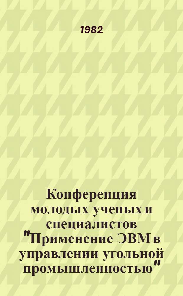 Конференция молодых ученых и специалистов "Применение ЭВМ в управлении угольной промышленностью" : [Тез. докл.]. [2]. Секция B : Применение ЭВМ для решения задач экономики и организации угольной промышленности