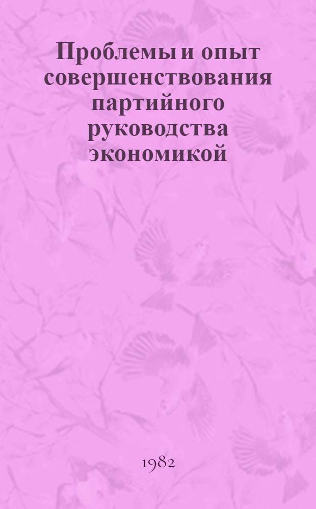 Проблемы и опыт совершенствования партийного руководства экономикой : Сб. статей