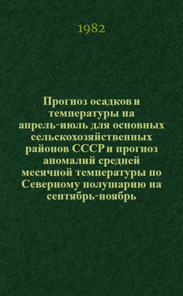 Прогноз осадков и температуры на апрель-июль для основных сельскохозяйственных районов СССР и прогноз аномалий средней месячной температуры по Северному полушарию на сентябрь-ноябрь...