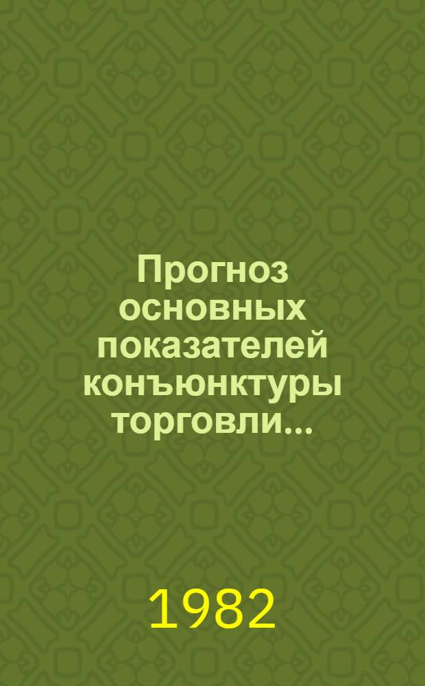 Прогноз основных показателей конъюнктуры торговли.. : (Рознич. товарооборот и товар. запасы). ... в 1982 году и первом полугодии 1983 года