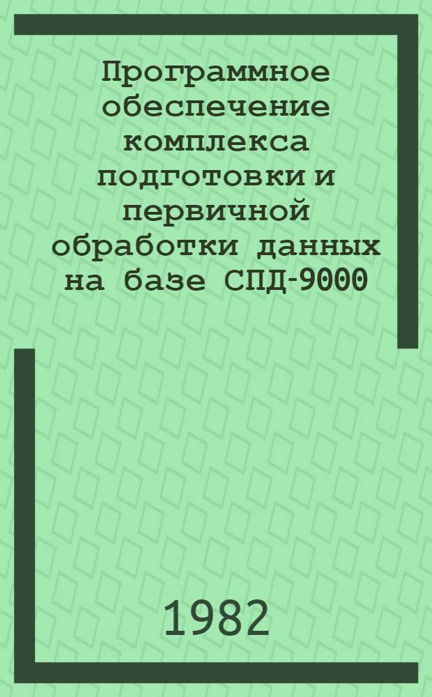 Программное обеспечение комплекса подготовки и первичной обработки данных на базе СПД-9000. Ч. 1