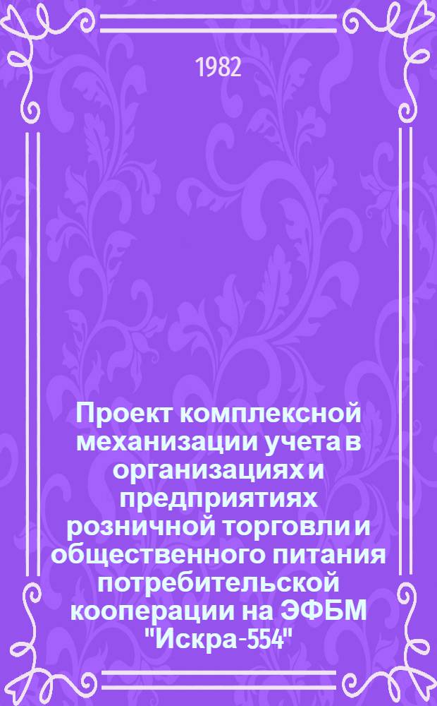 Проект комплексной механизации учета в организациях и предприятиях розничной торговли и общественного питания потребительской кооперации на ЭФБМ "Искра-554"