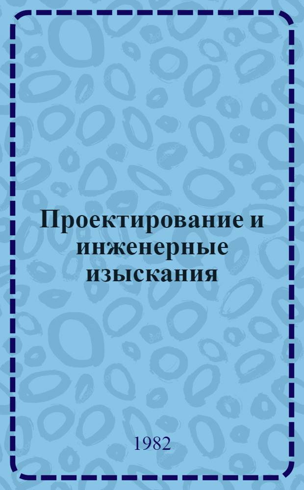 Проектирование и инженерные изыскания : Науч.-техн. и произв. журн. - орган Гос. ком. СССР по делам стр-ва